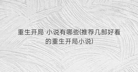 重生开局 小说有哪些(推荐几部好看的重生开局小说)